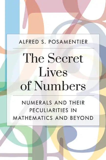 The Secret Lives of Numbers: Numerals and Their Peculiarities in Mathematics and Beyond by Alfred S. Posamentier