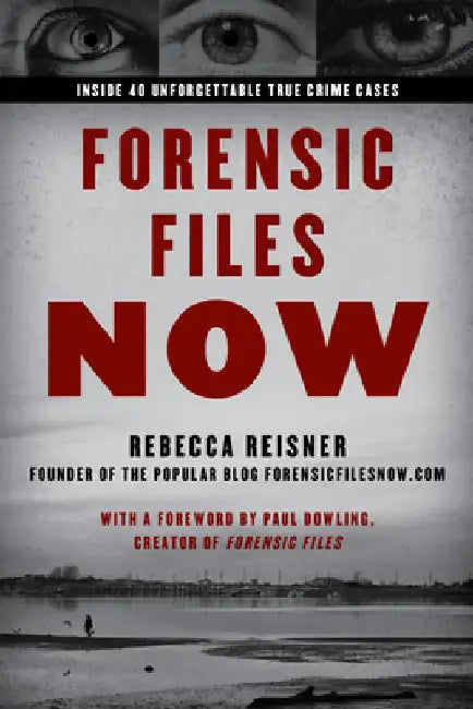 Forensic Files Now: Recaps and Updates to 40 Favorite Cases by Rebecca Reisner