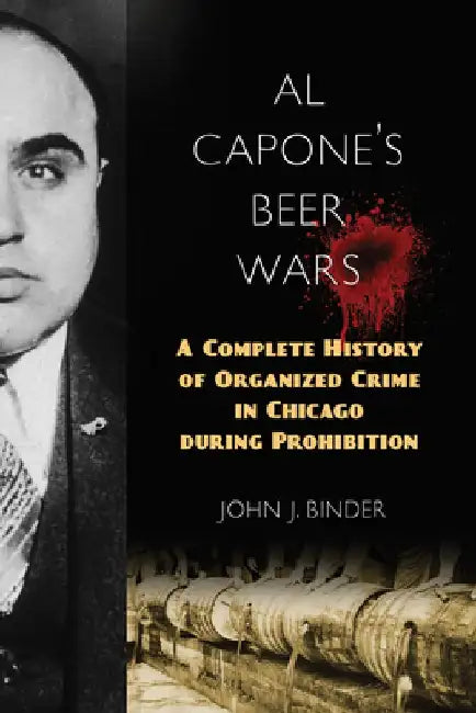 Al Capone's Beer Wars: A Complete History of Organized Crime in Chicago During Prohibition by John J. Binder