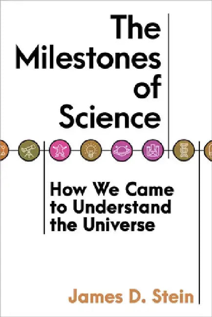 The Milestones of Science: How We Came to Understand the Universe by James D. Stein