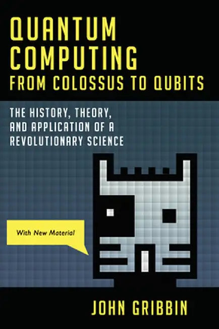 Quantum Computing from Colossus to Qubits: The History, Theory, and Application of a Revolutionary Science by John Gribbin