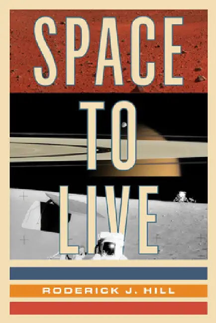 Space to Live: The Search for an Alternative Home for Humanity by Roderick J. Hill
