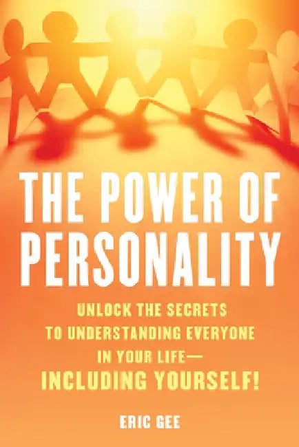 The Power of Personality: Unlock the Secrets to Understanding Everyone in Your Life--Including Yourself! by Eric Gee