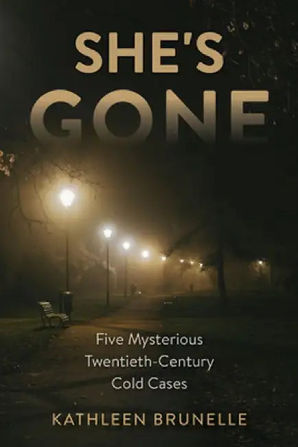 She's Gone: Five Mysterious Twentieth-Century Cold Cases by Kathleen Brunelle