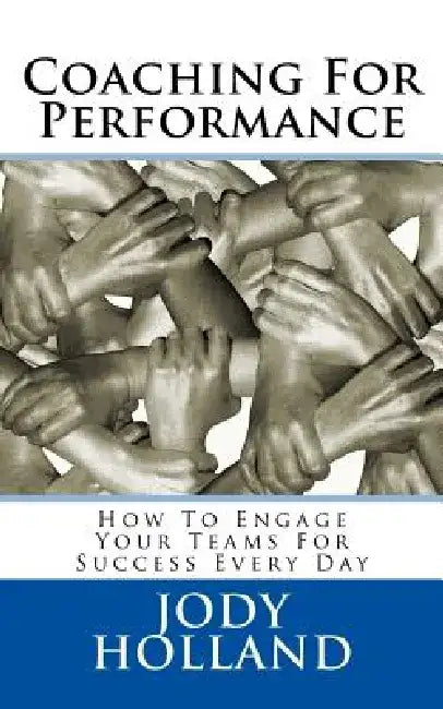 Coaching For Performance: How To Engage Your Teams For Success Every Day by Jody N. Holland