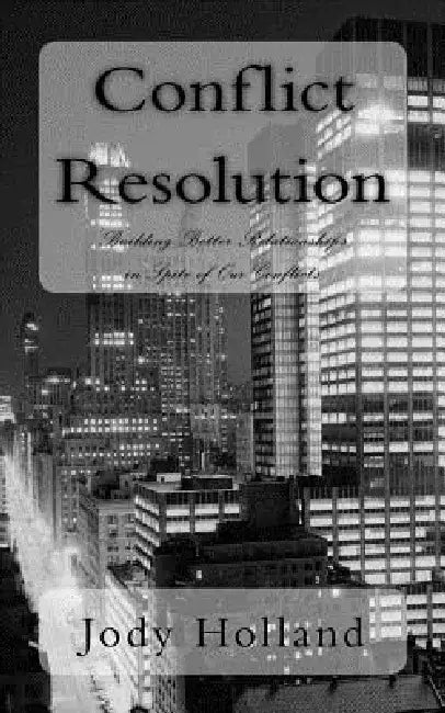 Conflict Resolution: Building Better Relationships in Spite of Our Conflicts by Jody N. Holland
