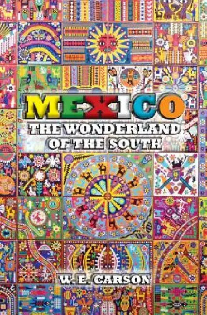 Mexico: The Wonderland of the South by W. E. Carson