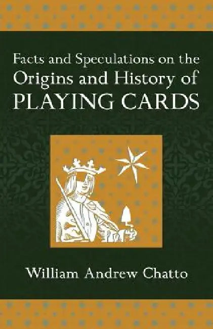Facts and Speculations on the Origin and History of Playing Cards by William Andrew Chatto