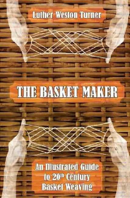 The Basket Maker: An Illustrated Guide to 20th Century Basket Weaving by Luther Weston Turner