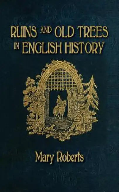 Ruins and Old Trees Associated with Memorable Events in English History by Mary Roberts