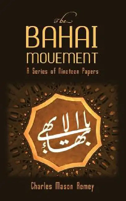 The Bahai Movement: A Series of Nineteen Papers by Charles Mason Remey