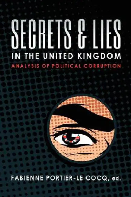 Secrets & Lies in the United Kingdom: Analysis of Political Corruption by Fabienne Portier-Le Cocq