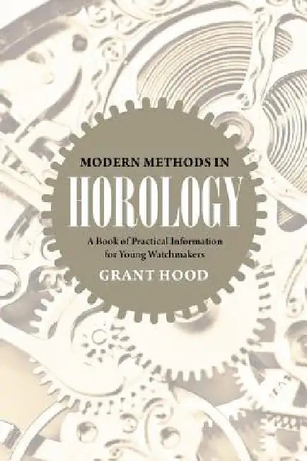 Modern Methods in Horology: A Book of Practical Information for Young Watchmakers by Grant Hood