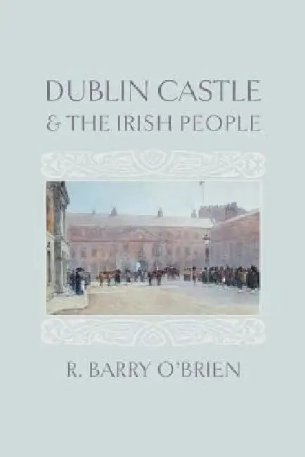Dublin Castle and the Irish People by R. Barry O'Brien