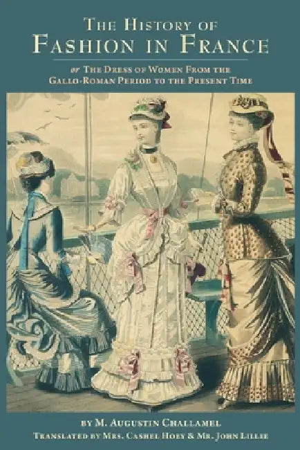 The History of Fashion in France: or, The Dress of Women From the Gallo-Roman Period to the Present Time by Cashel Hoey