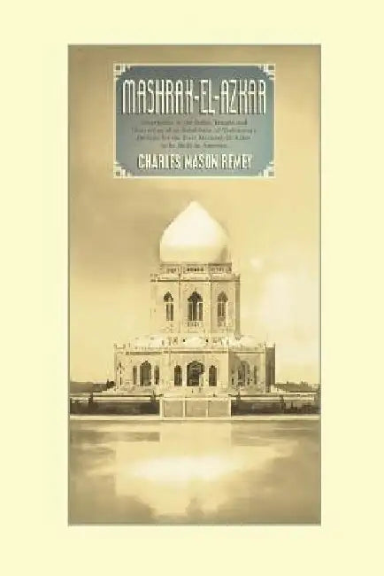 Mashrak-el-Azkar: Descriptive of the Bahai Temple and Illustrative of an Exhibition of Preliminary Designs for the First Mashrak-el-Azka by Charles Mason Remey
