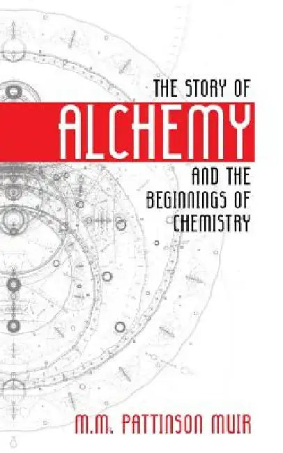 The Story of Alchemy and the Beginnings of Chemistry by M. M. Pattison Muir