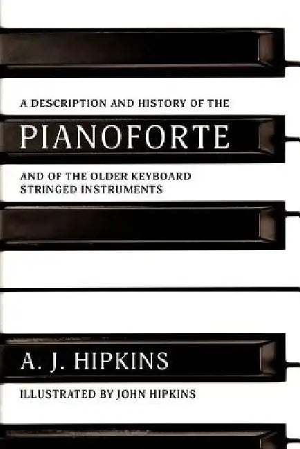 A Description and History of the Pianoforte: and of the Older Keyboard Stringed Instruments by John Hipkins