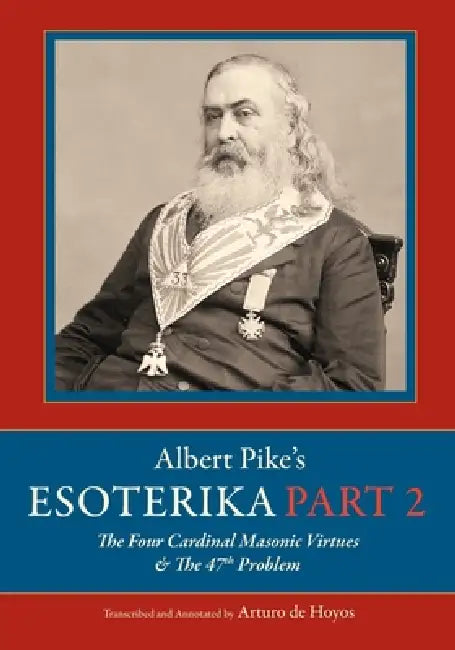 Albert Pike's Esoterika: Part 2. The Four Cardinal Masonic Virtues & the 47th Problem: Part 2. by Arturo De Hoyos
