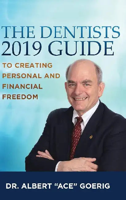 The Dentists 2019 Guide to Creating Personal and Financial Freedom by Albert Ace Goerig
