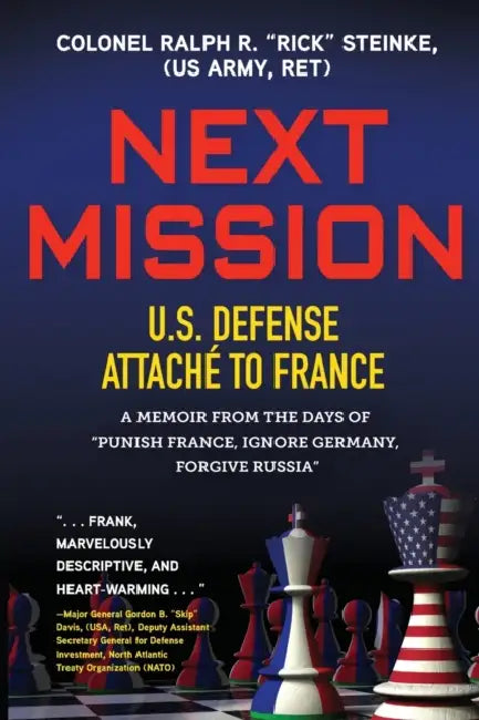 Next Mission: U.S. Defense Attaché to France. A memoir from the days of "Punish France, Ignore Germany, Forgive Russia" by Col Rick Steinke (Us Army Ret)