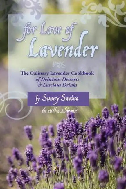 For Love of Lavender: The Culinary Lavender Cookbook of Delicious Desserts & Luscious Drinks by Sunny Savina