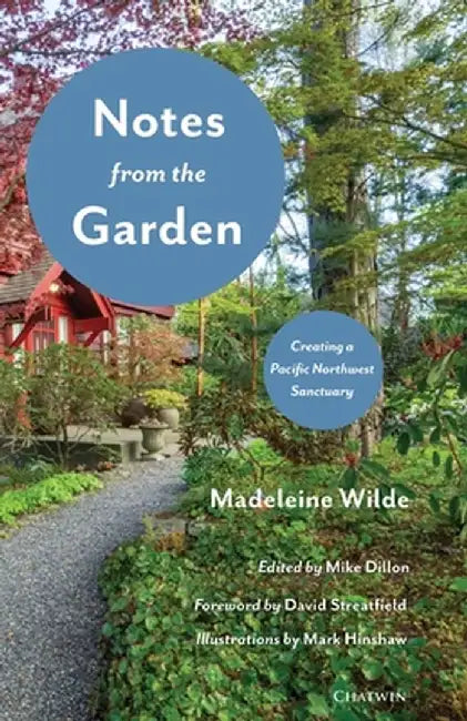 Notes from the Garden: Creating a Pacific Northwest Sanctuary by Madeleine Wilde