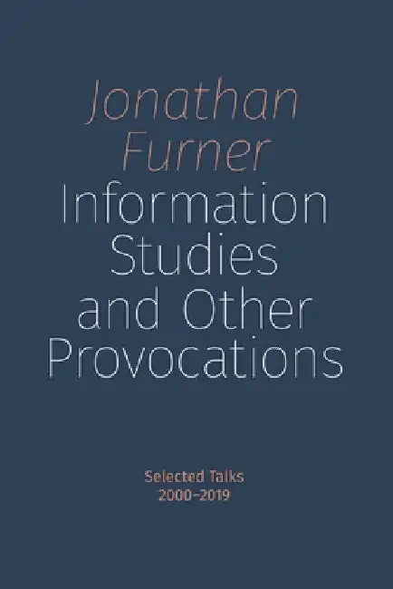 Information Studies and Other Provocations: Selected Talks, 2000-2019 by Jonathan Furner