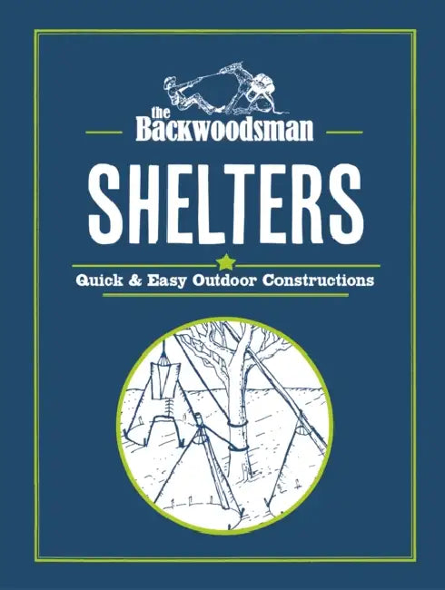 The Backwoodsman: Shelters: Quick & Easy Outdoor Constructions by The Backwoodsman