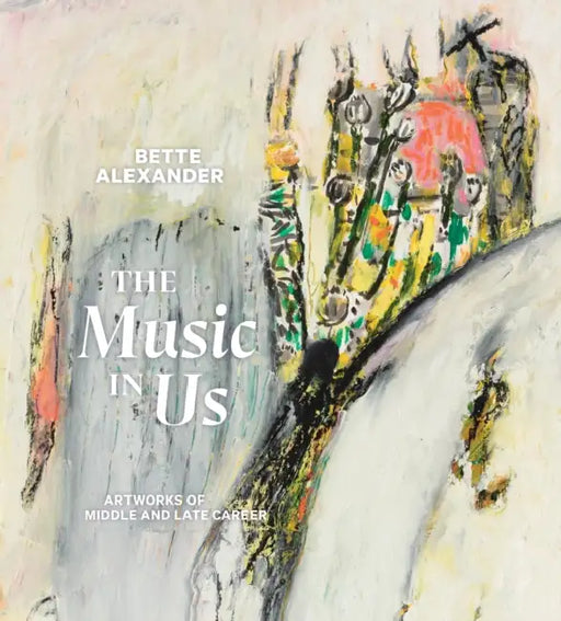 The Music in Us: Artworks of Middle and Late Career by Bette Alexander, David Berger
