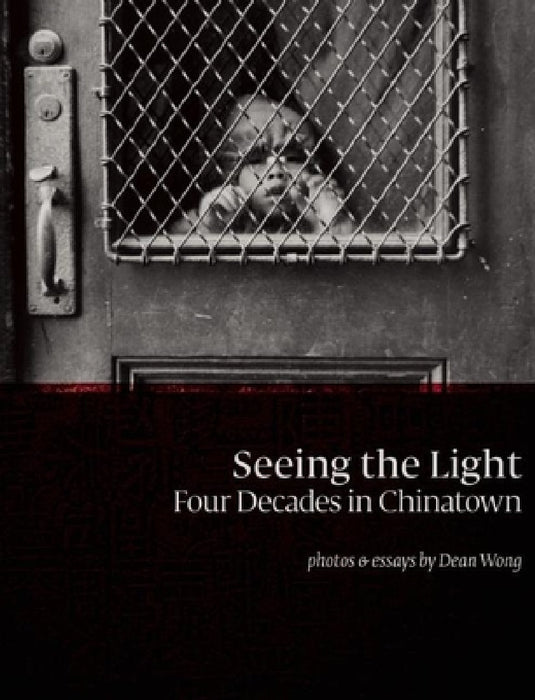 Seeing the Light: Four Decades in Chinatown by Dean Wong