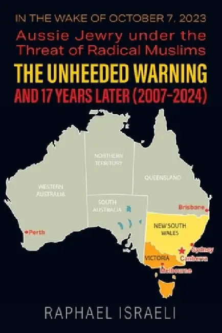 The Unheeded Warning and 17 Years Later (2007-2024): In the Wake of October 7, 2023: Aussie Jewry under the Threat of Radical Muslims by Raphael Israeli