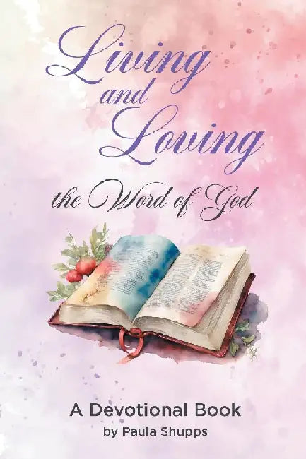 Living and Loving the Word of God: A Devotional Book by Paula Shupps