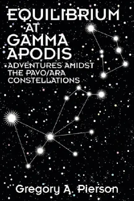 Equilibrium at Gamma Apodis: Adventures Amidst the Pavo/Ara Constellations by Gregory a. Pierson