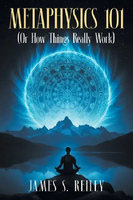 Metaphysics 101: (Or How Things Really Work) by James S. Reiley