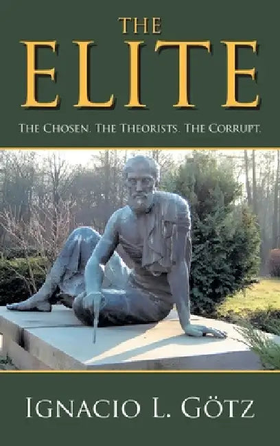 The Elite: The Chosen. The Theorists. The Corrupt. by Ignacio L. Götz