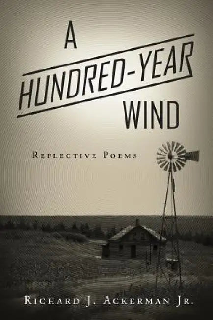A Hundred-Year Wind: Reflective Poems by Richard J. Ackerman