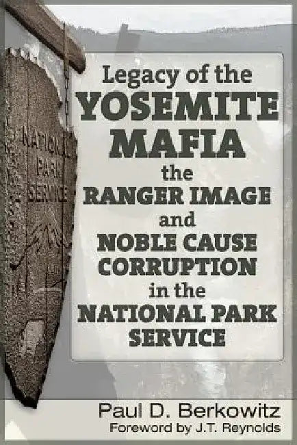 Legacy of the Yosemite Mafia: The Ranger Image and Noble Cause Corruption in the National Park Service by Paul D. Berkowitz