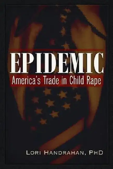 Epidemic: America's Trade in Child Rape by Lori Handrahan