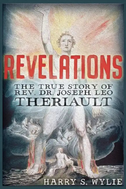 Revelations: The True Story of Rev. Dr.Joseph Leo Theriault by Harry S. Wylie