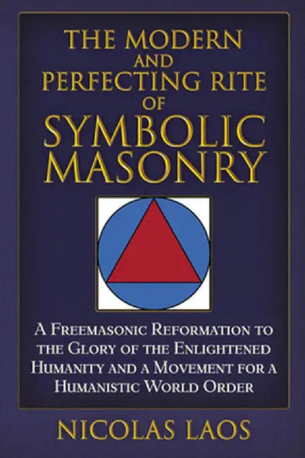The Modern and Perfecting Rite of Symbolic Masonry: A Freemasonic Reformation to the Glory of the Enlightened Humanity and a Movement for a Humanistic by Nicolas Laos