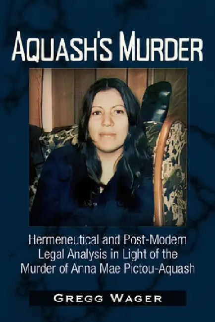 Aquash's Murder: Hermeneutical and Post-Modern Legal Analysis in Light of the Murder of Anna Mae Pictou-Aquash by Gregg Wager