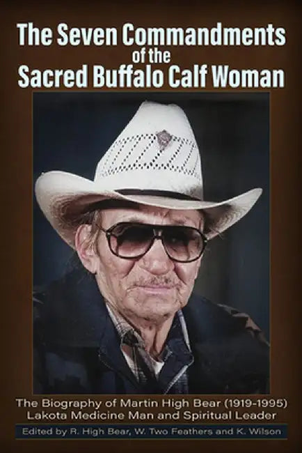 The Seven Commandments of The-Sacred Buffalo Calf Woman: Martin High Bear (1919-1995) by Rose High Bear