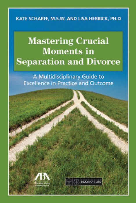 Mastering Crucial Moments in Separation and Divorce: A Multidisciplinary Guide to Excellence in Practice and Outcome by Kate Scharff, Lisa R. Herrick