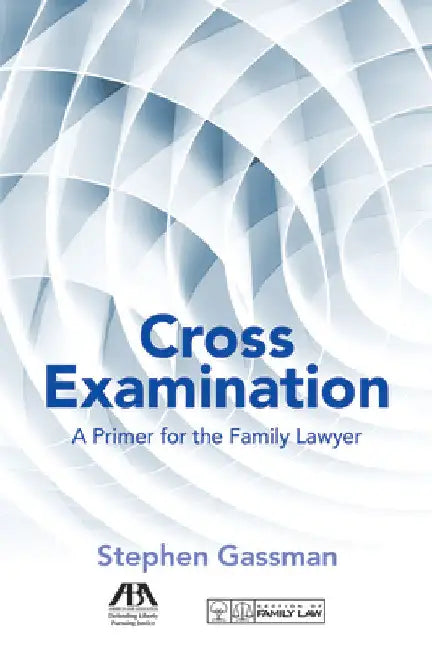 Cross Examination: A Primer for the Family Lawyer by Stephen Gassman