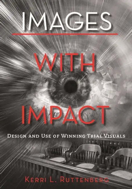 Images with Impact: Design and Use of Winning Trial Visuals by Kerri L. Ruttenberg
