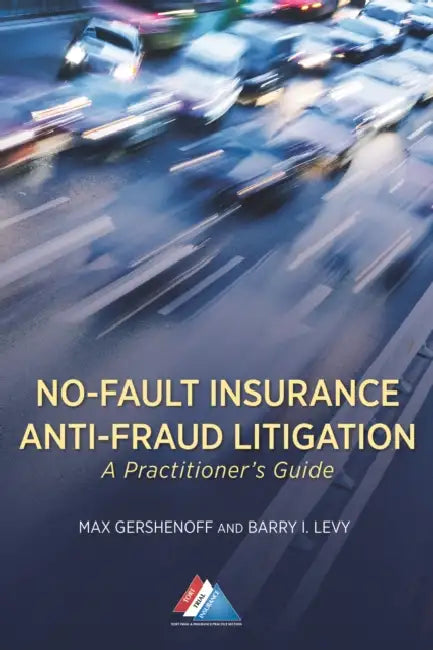 No-Fault Insurance Anti-Fraud Litigation: A Practitioner's Guide by Max Gershenoff, Barry I. Levy