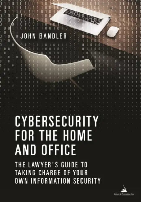 Cybersecurity for the Home and Office: The Lawyer's Guide to Taking Charge of Your Own Information Security by John Bandler