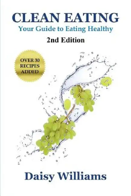 Clean Eating: Your Guide to Eating Clean: *2nd Edition-Over 30 Recipes Added by Daisy Williams