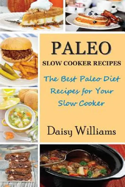 Paleo Slow Cooker Recipes: The Best Paleo Diet Recipes for Your Slow Cooker by Daisy Williams